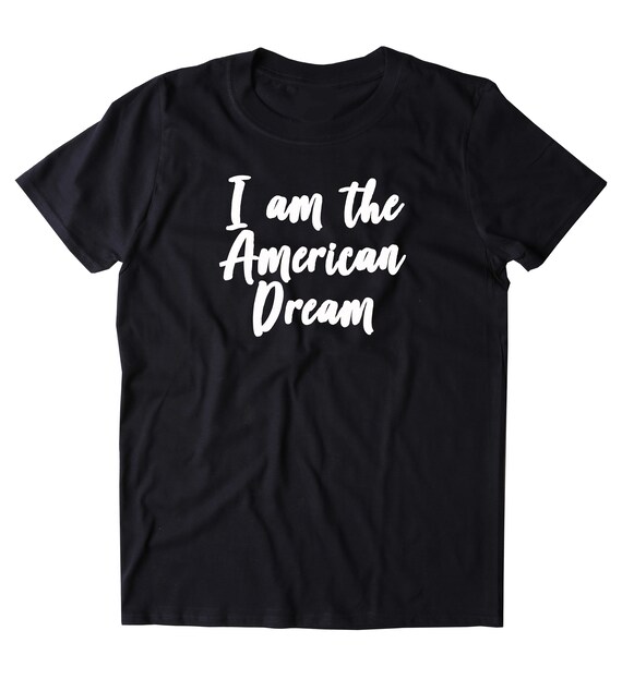i am the american dream shirt