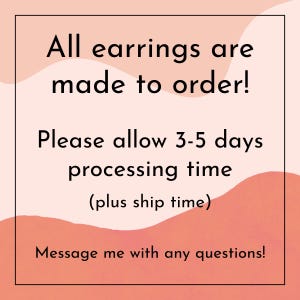 May include: A square image with a peach and white background. The text reads: "All earrings are made to order! Please allow 3-5 days processing time (plus ship time). Message me with any questions!"