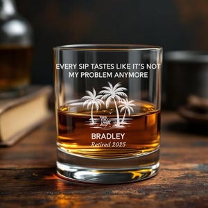 May include: A rocks glass filled with amber liquid, featuring etched text and a tropical scene. The text reads "EVERY SIP TASTES LIKE IT'S NOT MY PROBLEM ANYMORE" above a palm tree design and the name "BRADLEY Retired 2025".
