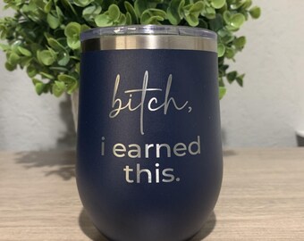 Bitch I Earned This Wine Tumbler, Mature Inappropriate, Funny Wine Gift, Vulgar Adult Gifts, Adult Humor Cup
