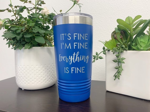 It's Fine Tumbler Engraved It's Fine I'm Fine Everything Is Fine Tumbler Sarcastic Coffee Tumbler Snarky Tumbler Funny Travel Mug