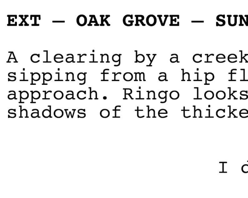 May include: A scene from a movie script, with the text "EXT - OAK GROVE - SUN" at the top of the page. The text below describes a clearing by a creek, with someone sipping from a hip flask and Ringo looking at the shadows of the thicket.