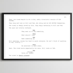 May include: A black and white image of a script from the movie Bill and Ted's Excellent Adventure. The script shows a scene where Bill and Ted are trying to figure out what to say to the crowd after they perform an air guitar routine. The script includes the lines "They want us to say something", "What should I say?", "Make something up", "Be excellent to each other", and "Party on, dudes!"