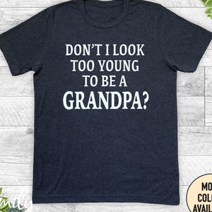 Funny Grandpa Shirt, Don't I Look Too Young To Be A Grandpa, Unisex Shirt, Funny Grandpa Gift, Pregnancy Announcement Gift