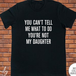 You Can't Tell Me What To Do You're Not My Daughter - Funny Dad Shirt - Dad Gift - Father's Day Gift