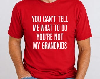 You Can't Tell Me What To Do You're Not My Grandkids , Funny Grandpa Shirt, Father's Day Gift