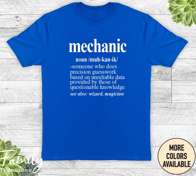 May include: A blue t-shirt with a white graphic that defines the word "mechanic" as someone who does precision guesswork based on unreliable data provided by those of questionable knowledge. The graphic also says "see also: wizard, magician".