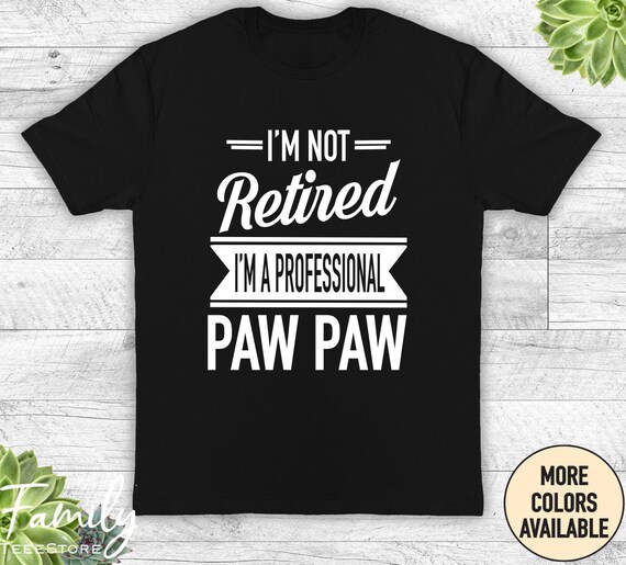 I'm Not Retired A Professional Pawpaw Shirt Fathers Day Gift T-Shirt I'm Not Retired A Professional Pawpaw Shirt Fathers Day Gift T-Shirt