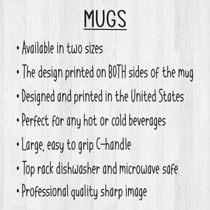 May include: MUGS: Available in two sizes. The design is printed on both sides of the mug. Designed and printed in the United States. Perfect for any hot or cold beverages. Large, easy to grip C-handle. Top rack dishwasher and microwave safe. Professional quality sharp image.