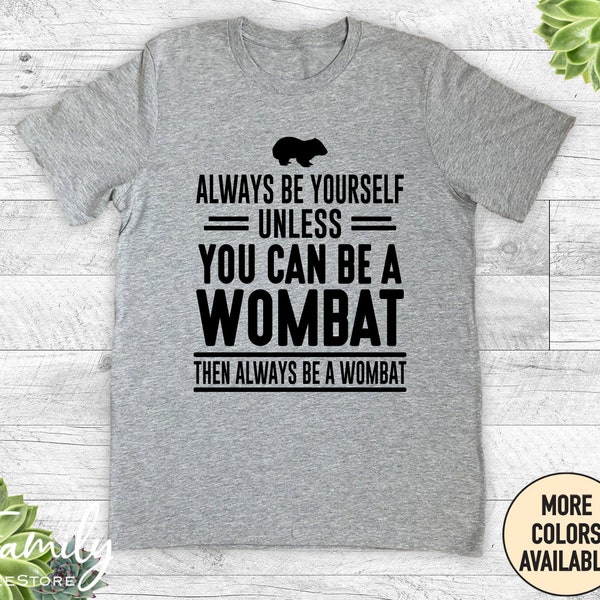 Always Be Yourself Unless You Can Be A Wombat Then Always Be A Wombat, Unisex Shirt, Wombat Shirt, Funny Wombat Gift