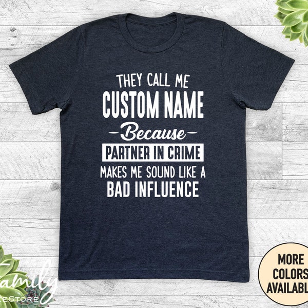 They Call Me Custom Name Because Partner In Crime Makes Me Sound Like A Bad Influence - Unisex Shirt - Custom Name Shirt - Personalized Gift