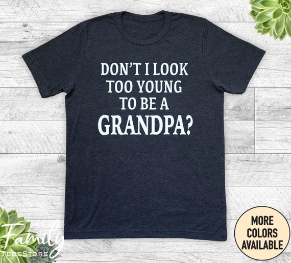Funny Grandpa Shirt, Don't I Look Too Young To Be A Grandpa, Unisex Shirt, Funny Grandpa Gift, Pregnancy Announcement Gift