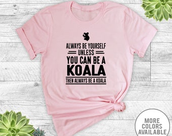 Always be Yourself Unless You Can Be A Koala... - Unisex T-Shirt - Koala Shirt - Koala Gift - Gift For Koala Lover