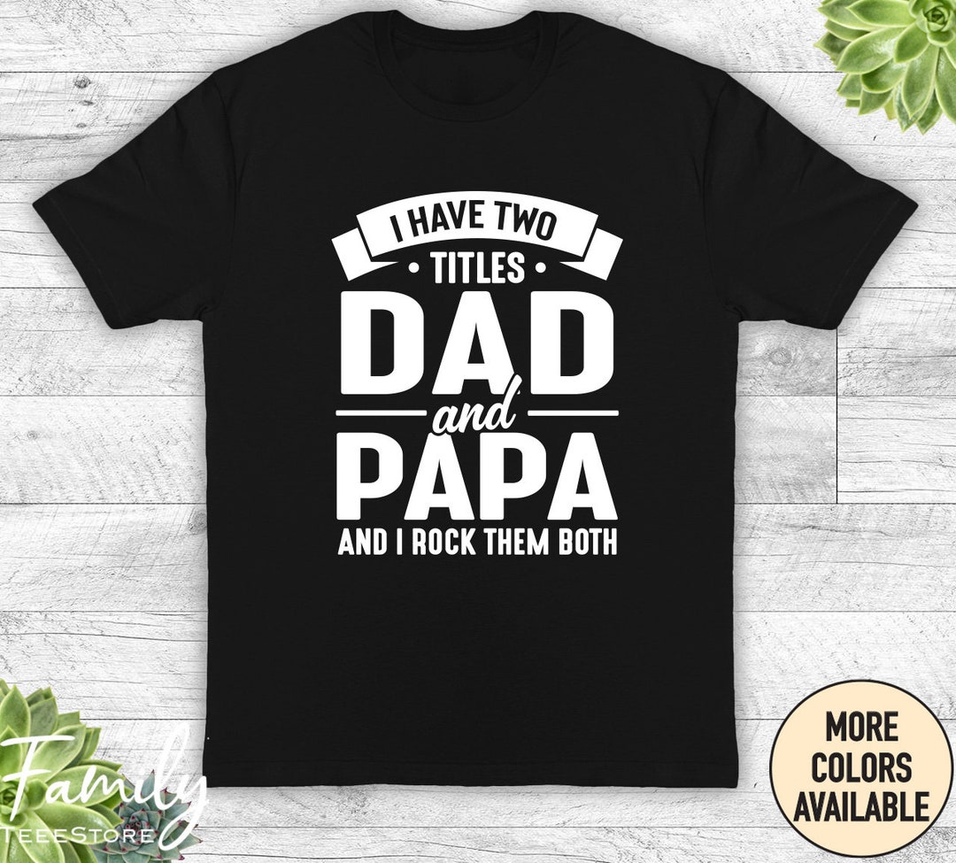 I Have Two Titles Dad And Papa And I Rock Them Both I Have Two Titles Dad And Papa And I Rock Them Both