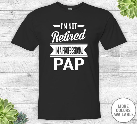 Father's Day Gifts I'm Not Retired I'm A Professional Paps Paps Gift Shirts For Paps Unisex Shirt Gifts For Paps
