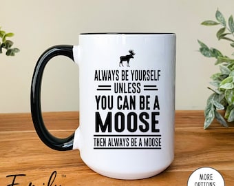 Always Be Yourself Unless You Can Be A Moose Then Always Be A Moose Coffee Mug, Moose Mug, Funny Moose Gift