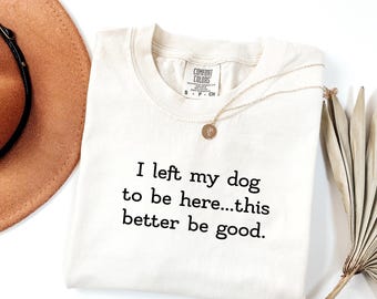 Dog Lover T-Shirt, I left My Dog To Be Here, Dog Owner Gift, Funny Dog Shirt