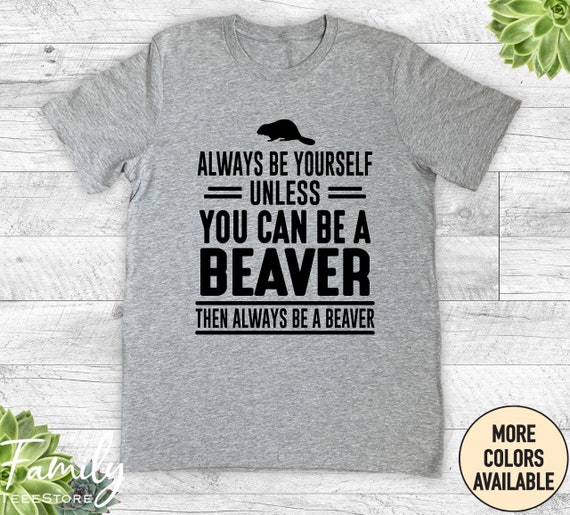 Always Be Yourself - Except When You Can Be A Beaver Shirt Always Be Yourself - Except When You Can Be A Beaver Shirt
