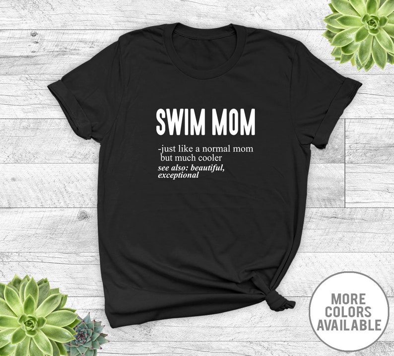 May include: Black t-shirt with white text that reads "SWIM MOM - just like a normal mom but much cooler see also: beautiful, exceptional".