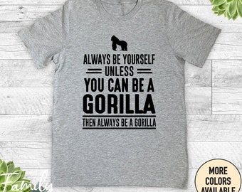 Always Be Yourself Unless You Can Be A Gorilla Then Always Be A Gorilla, Unisex Shirt, Gorilla Shirt, Funny Gorilla Gift