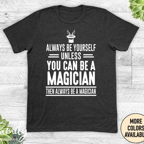 Always Be Yourself Unless You Can Be A Magician Then Always Be A Magician, Unisex Shirt, Magician Shirt, Magician Gift