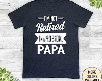 I'm Not Retired I'm A Professional Papa - Unisex Shirt  -  Papa Gift - Father's Day Gifts - Shirts For Papa - Gifts For Papa