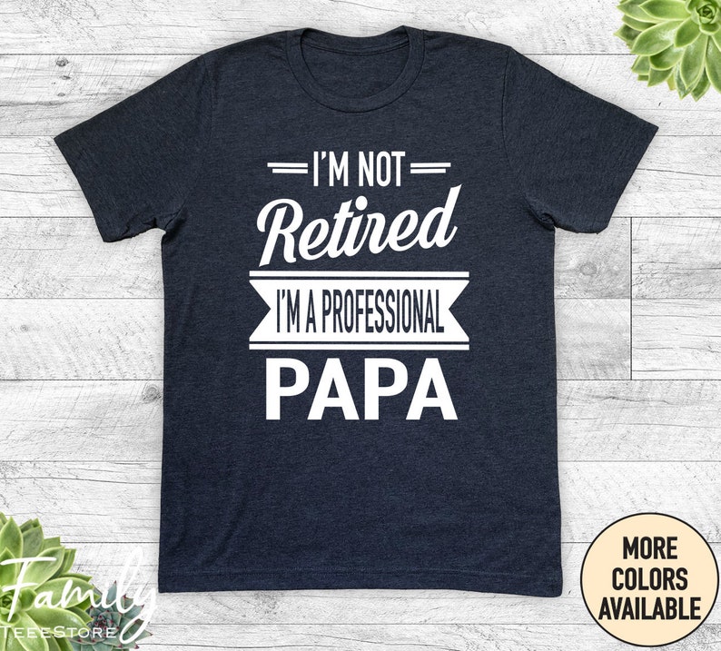 I'm Not Retired I'm A Professional Papa Unisex Shirt Papa Gift Father's Day Gifts Shirts For Papa Gifts For Papa Heather Navy