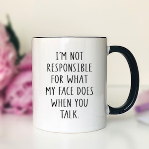 I&#39;m Not Responsible For What My Face Does When You Talk - 11oz Mug - Funny Mug - Funny Gift