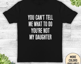 You Can't Tell Me What To Do You're Not My Daughter - Funny Dad Shirt - Dad Gift - Father's Day Gift