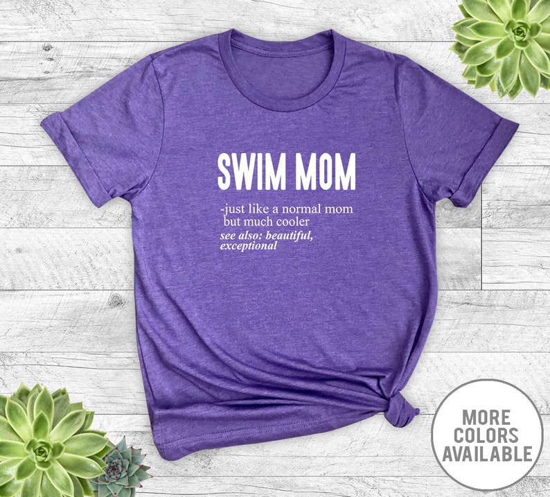 May include: Purple t-shirt with the text "SWIM MOM - just like a normal mom but much cooler see also: beautiful, exceptional" printed in white.