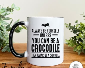 Always Be Yourself Unless You Can Be A Crocodile Then Always Be A Crocodile Coffee Mug  Crocodile Mug  Crocodile Gift