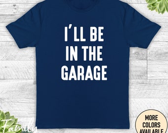 I'll Be In The Garage - Unisex T-Shirt - Funny Mechanic Shirt - Funny Husband Gift - Husband Shirt - Father's Day Gift