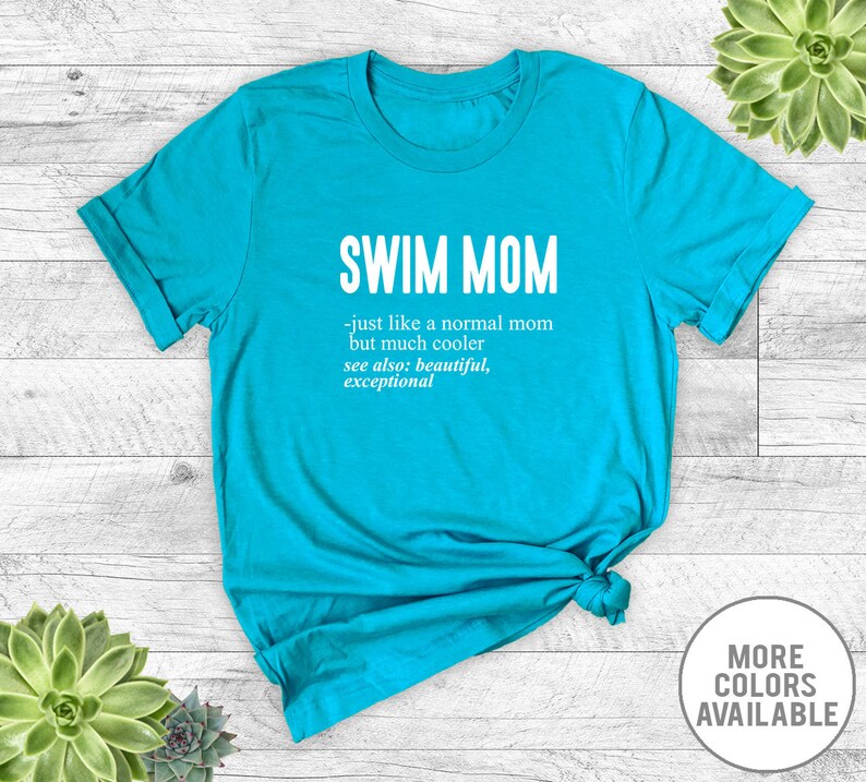 May include: A turquoise blue t-shirt with the text "SWIM MOM - just like a normal mom but much cooler see also: beautiful, exceptional" printed in white.