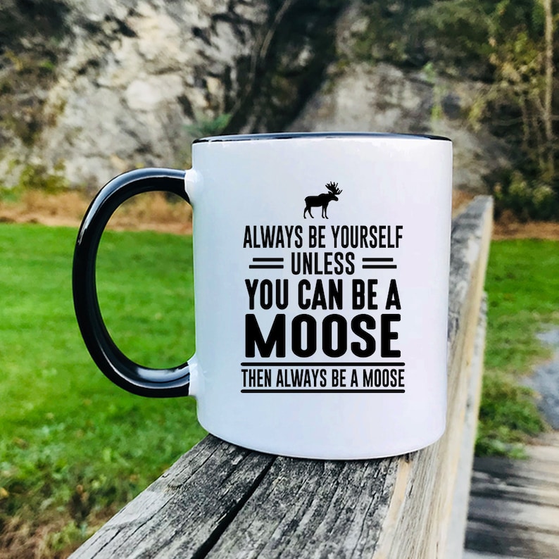 Always Be Yourself Unless You Can Be A Moose Then Always Be A Etsy
