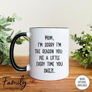 Mom, I&#39;m Sorry I&#39;m The Reason You Pee A Little Every Time You Sneeze Coffee Mug, Funny Mom Mug, Funny Mom Gift