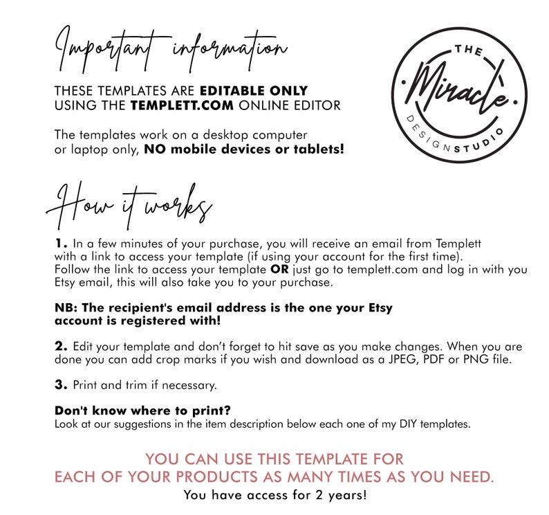 May include: A black and white text document with instructions on how to use a digital template. The text includes the words "Important information", "Editable Only", "Templett.com", "How it works", "The recipient's email address", "JPEG, PDF or PNG file", "Don't know where to print?" and "You can use this template for each of your products as many times as you need."