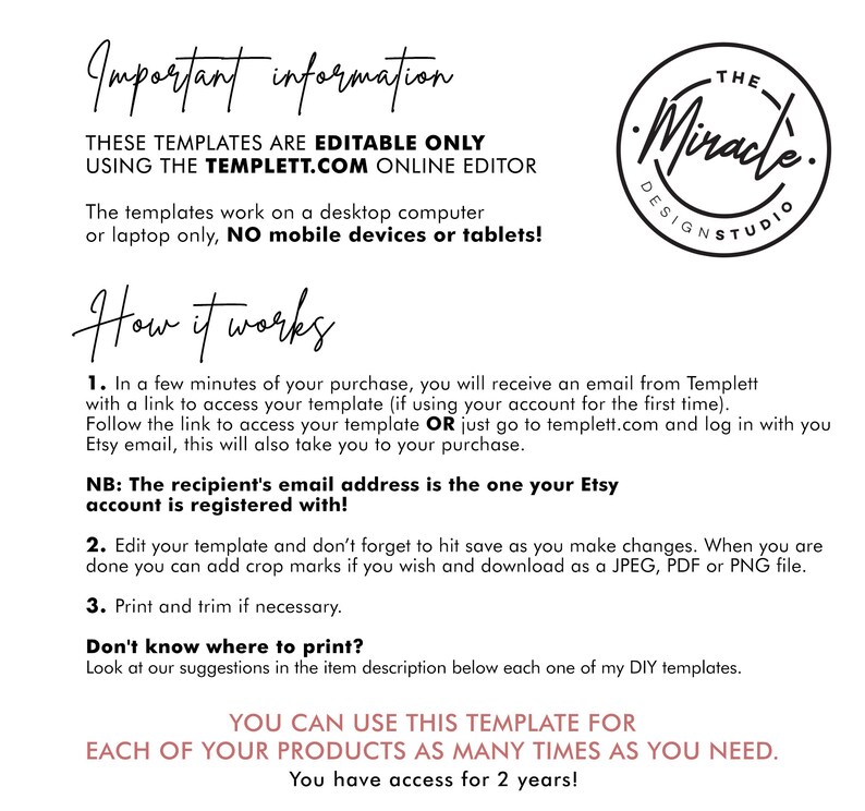May include: A black and white text document with instructions on how to use a digital template. The text includes the words "Important information", "Editable Only", "Templett.com", "How it works", "The recipient's email address", "JPEG, PDF or PNG file", "Don't know where to print?" and "You can use this template for each of your products as many times as you need."