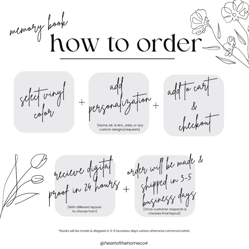 May include: How to order a memory book.  Select vinyl color, add personalization, add to cart and checkout. Receive a digital proof in 24 hours. Order will be made and shipped in 3-5 business days.  @heartofthehomeco4