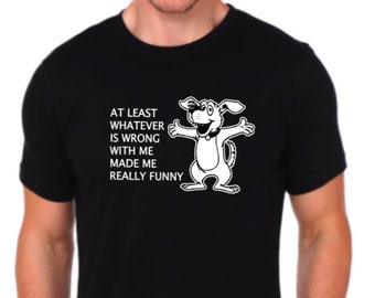 At least whatever is wrong with me made me really funny Tee shirt