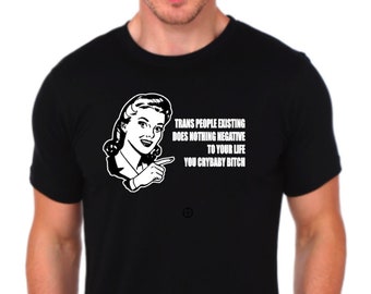 Trans people existing does nothing negative to your life you crybaby bitch. Tee shirt