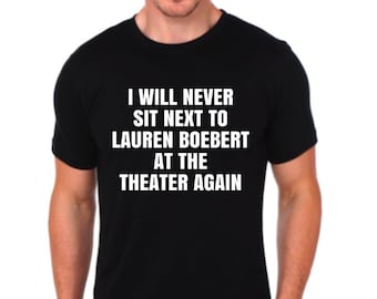 I Will Never Sit Next To Lauren Boebert At The Theater Again T-shirt