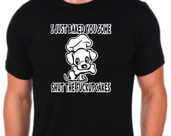 I Just Baked You Some Shut The Fuckupcakes