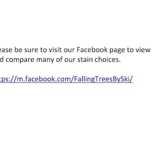May include: Text on a white background that reads: "Please be sure to visit our Facebook page to view and compare many of our stain choices. https://m.facebook.com/FallingTreesBySki/"