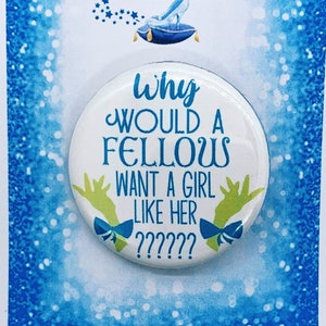 May include: A white button with blue text and a blue bow on each side. The text reads "Why would a fellow want a girl like her?????". The button is on a blue and white background with a glass slipper and stars.