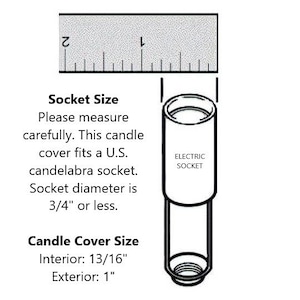 May include: A diagram showing the size of a candle cover and the size of a standard US candelabra socket. The candle cover is 13/16 inches in diameter on the inside and 1 inch in diameter on the outside. The socket is 3/4 inches in diameter or less.