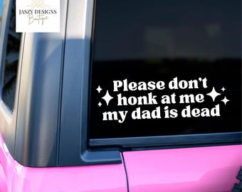 Please Don't Honk At Me My Dad Is Dead, Car Decal, Car Window Sticker, Cute Decal, Waterproof, Aesthetic Decal, Modern, Simple, Cute, Trendy