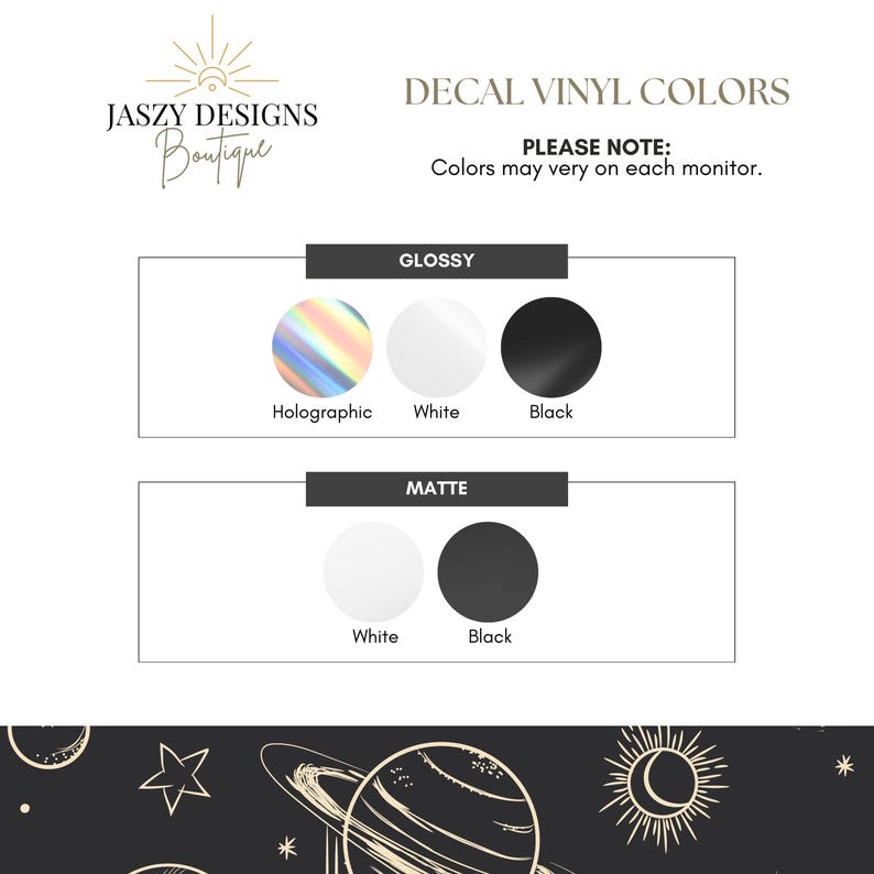 May include: A color chart titled DECAL VINYL COLORS from JASZY DESIGNS Boutique. It displays glossy options in holographic, white, and black, and matte options in white and black. The bottom section features a black background with gold celestial line art.