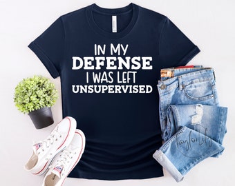 In My Defense I Was Left Unsupervised Shirt, In My Defense I Was Left Unsupervised T-shirt, Snarky Humor Shirt, In My Defense, Funny Mom Tee