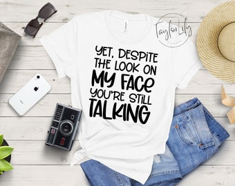 Yet Despite The Look On My Face You&#39;re Still Talking T-Shirt, Gift For Woman, Funny Tshirt, Sarcastic Tee, Sarcastic Shirt For Mom, Mom Gift