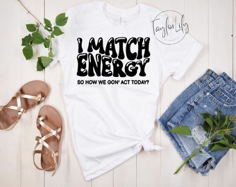 I Match Energy, I Match Energy Shirt, I Match Energy So How We Gon Act, Black Culture Shirt, Sarcastic Tshirt, Positive Vibes Only Shirt